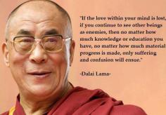 If the love within your mind is lost if you continue to see other beings as enemies then no matter how much knowledge or education you have ...