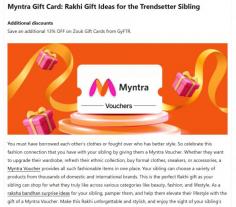 Best Rakshabandhan Gift Ideas for Your Sibling
Make Rakshabandhan special with a thoughtful Rakshabandhan gift that matches your sibling’s style and preferences. Gift vouchers are a convenient choice, allowing them to select something they truly love, from fashion and beauty to dining and entertainment. Perfect for brothers and sisters, a Rakshabandhan gift voucher combines flexibility, convenience, and memorable gifting in one simple choice.